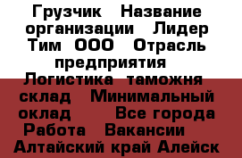 Грузчик › Название организации ­ Лидер Тим, ООО › Отрасль предприятия ­ Логистика, таможня, склад › Минимальный оклад ­ 1 - Все города Работа » Вакансии   . Алтайский край,Алейск г.